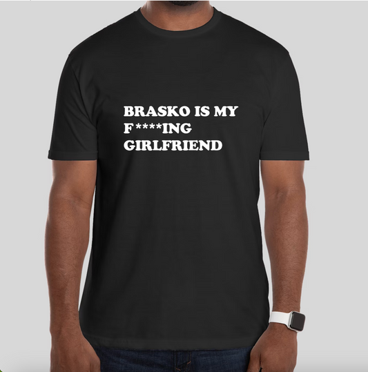 BRASKO IS MY F****ING GIRLFRIEND - T-Shirt